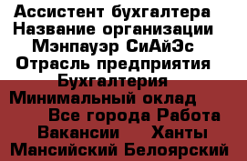 Ассистент бухгалтера › Название организации ­ Мэнпауэр СиАйЭс › Отрасль предприятия ­ Бухгалтерия › Минимальный оклад ­ 15 500 - Все города Работа » Вакансии   . Ханты-Мансийский,Белоярский г.